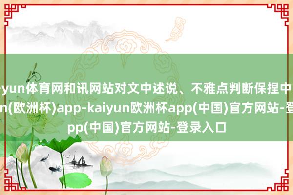 开yun体育网和讯网站对文中述说、不雅点判断保捏中立-kaiyun(欧洲杯)app-kaiyun欧洲杯app(中国)官方网站-登录入口