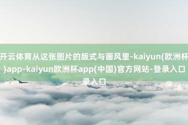 开云体育从这张图片的版式与画风里-kaiyun(欧洲杯)app-kaiyun欧洲杯app(中国)官方网站-登录入口