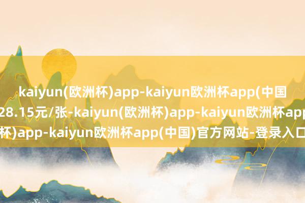 kaiyun(欧洲杯)app-kaiyun欧洲杯app(中国)官方网站-登录入口报128.15元/张-kaiyun(欧洲杯)app-kaiyun欧洲杯app(中国)官方网站-登录入口