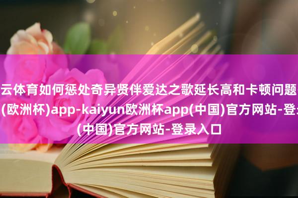 开云体育如何惩处奇异贤伴爱达之歌延长高和卡顿问题-kaiyun(欧洲杯)app-kaiyun欧洲杯app(中国)官方网站-登录入口