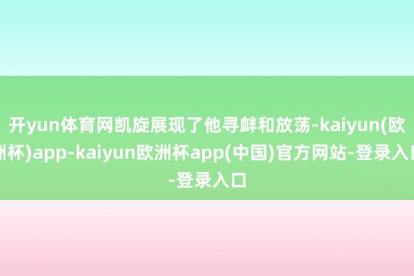 开yun体育网凯旋展现了他寻衅和放荡-kaiyun(欧洲杯)app-kaiyun欧洲杯app(中国)官方网站-登录入口