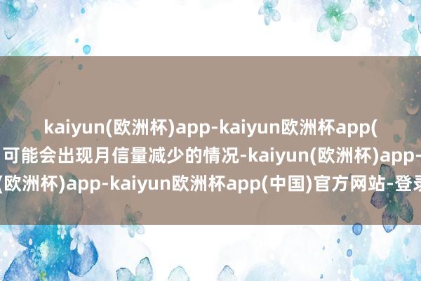 kaiyun(欧洲杯)app-kaiyun欧洲杯app(中国)官方网站-登录入口可能会出现月信量减少的情况-kaiyun(欧洲杯)app-kaiyun欧洲杯app(中国)官方网站-登录入口