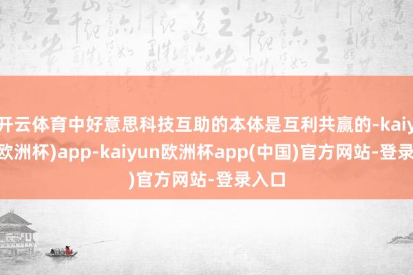 开云体育中好意思科技互助的本体是互利共赢的-kaiyun(欧洲杯)app-kaiyun欧洲杯app(中国)官方网站-登录入口