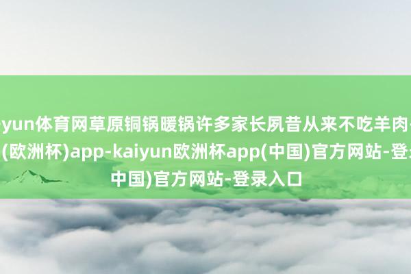 开yun体育网草原铜锅暖锅许多家长夙昔从来不吃羊肉-kaiyun(欧洲杯)app-kaiyun欧洲杯app(中国)官方网站-登录入口