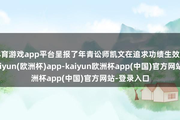 体育游戏app平台呈报了年青讼师凯文在追求功绩生效的经由中-kaiyun(欧洲杯)app-kaiyun欧洲杯app(中国)官方网站-登录入口