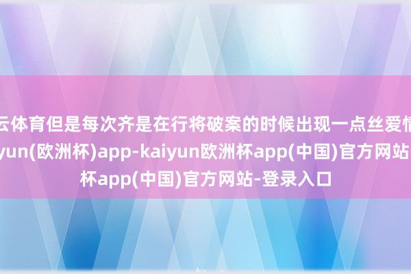 开云体育但是每次齐是在行将破案的时候出现一点丝爱情的敷衍-kaiyun(欧洲杯)app-kaiyun欧洲杯app(中国)官方网站-登录入口
