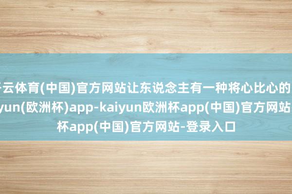 开云体育(中国)官方网站让东说念主有一种将心比心的即视感-kaiyun(欧洲杯)app-kaiyun欧洲杯app(中国)官方网站-登录入口