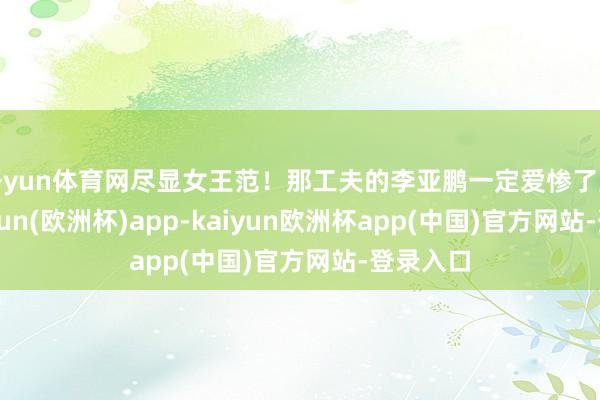 开yun体育网尽显女王范！那工夫的李亚鹏一定爱惨了王菲-kaiyun(欧洲杯)app-kaiyun欧洲杯app(中国)官方网站-登录入口