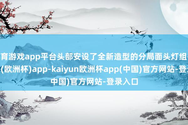 体育游戏app平台头部安设了全新造型的分局面头灯组-kaiyun(欧洲杯)app-kaiyun欧洲杯app(中国)官方网站-登录入口