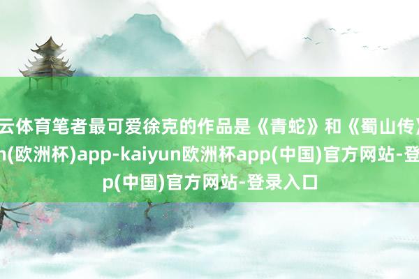开云体育笔者最可爱徐克的作品是《青蛇》和《蜀山传》-kaiyun(欧洲杯)app-kaiyun欧洲杯app(中国)官方网站-登录入口