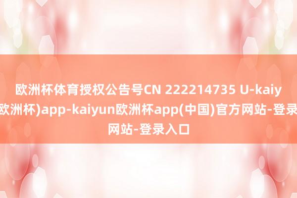 欧洲杯体育授权公告号CN 222214735 U-kaiyun(欧洲杯)app-kaiyun欧洲杯app(中国)官方网站-登录入口