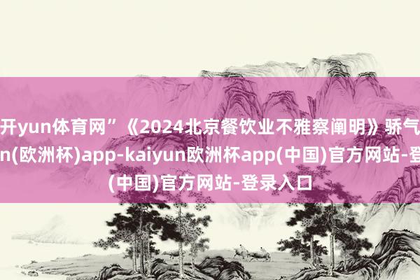 开yun体育网”　　《2024北京餐饮业不雅察阐明》骄气-kaiyun(欧洲杯)app-kaiyun欧洲杯app(中国)官方网站-登录入口