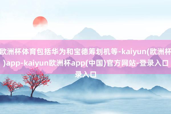 欧洲杯体育包括华为和宝德筹划机等-kaiyun(欧洲杯)app-kaiyun欧洲杯app(中国)官方网站-登录入口