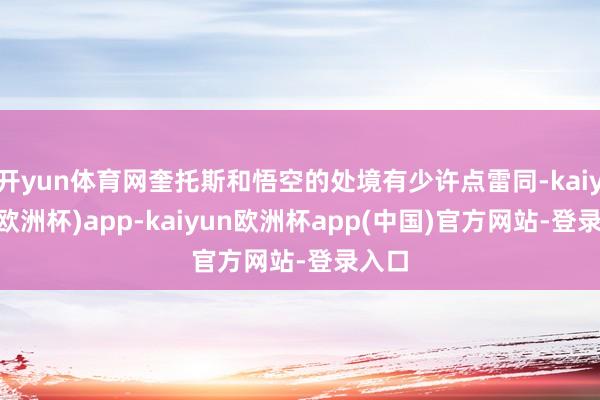 开yun体育网奎托斯和悟空的处境有少许点雷同-kaiyun(欧洲杯)app-kaiyun欧洲杯app(中国)官方网站-登录入口