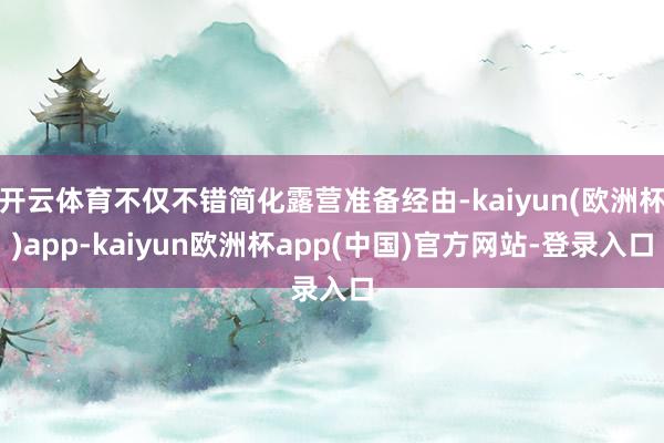 开云体育不仅不错简化露营准备经由-kaiyun(欧洲杯)app-kaiyun欧洲杯app(中国)官方网站-登录入口