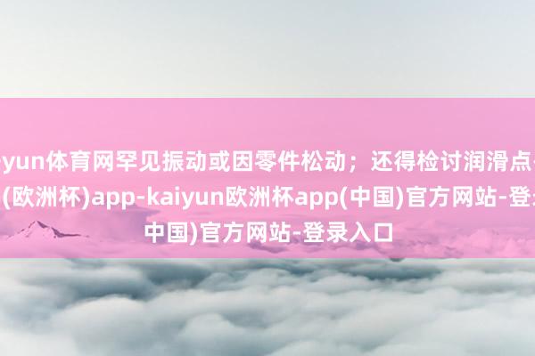 开yun体育网罕见振动或因零件松动；还得检讨润滑点-kaiyun(欧洲杯)app-kaiyun欧洲杯app(中国)官方网站-登录入口