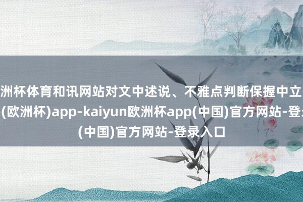 欧洲杯体育和讯网站对文中述说、不雅点判断保握中立-kaiyun(欧洲杯)app-kaiyun欧洲杯app(中国)官方网站-登录入口