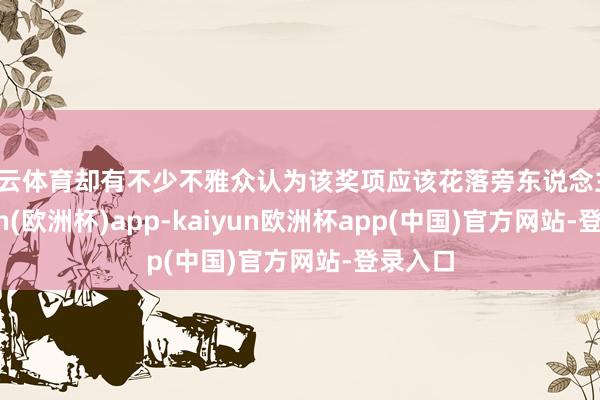 开云体育却有不少不雅众认为该奖项应该花落旁东说念主-kaiyun(欧洲杯)app-kaiyun欧洲杯app(中国)官方网站-登录入口