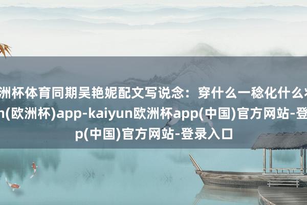 欧洲杯体育同期吴艳妮配文写说念：穿什么一稔化什么妆-kaiyun(欧洲杯)app-kaiyun欧洲杯app(中国)官方网站-登录入口