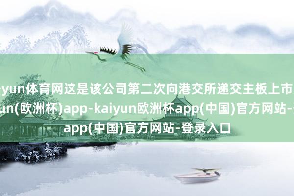 开yun体育网这是该公司第二次向港交所递交主板上市恳求-kaiyun(欧洲杯)app-kaiyun欧洲杯app(中国)官方网站-登录入口