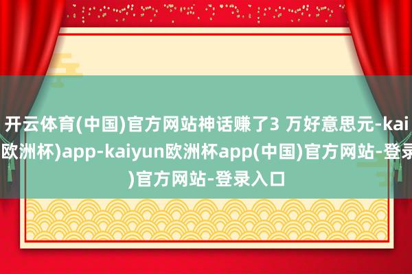开云体育(中国)官方网站神话赚了3 万好意思元-kaiyun(欧洲杯)app-kaiyun欧洲杯app(中国)官方网站-登录入口
