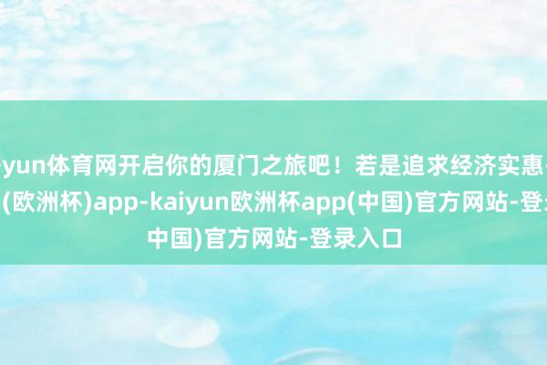 开yun体育网开启你的厦门之旅吧！若是追求经济实惠-kaiyun(欧洲杯)app-kaiyun欧洲杯app(中国)官方网站-登录入口