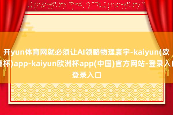 开yun体育网就必须让AI领略物理寰宇-kaiyun(欧洲杯)app-kaiyun欧洲杯app(中国)官方网站-登录入口