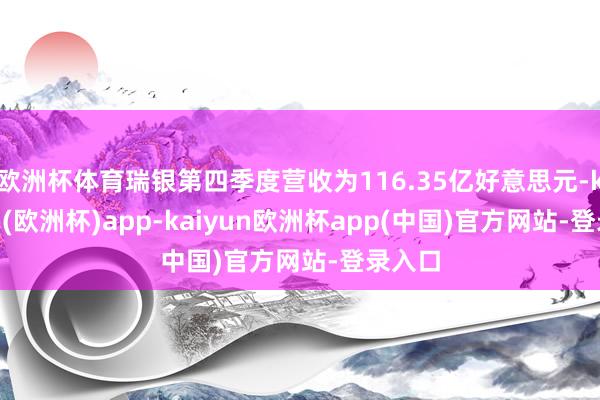 欧洲杯体育瑞银第四季度营收为116.35亿好意思元-kaiyun(欧洲杯)app-kaiyun欧洲杯app(中国)官方网站-登录入口