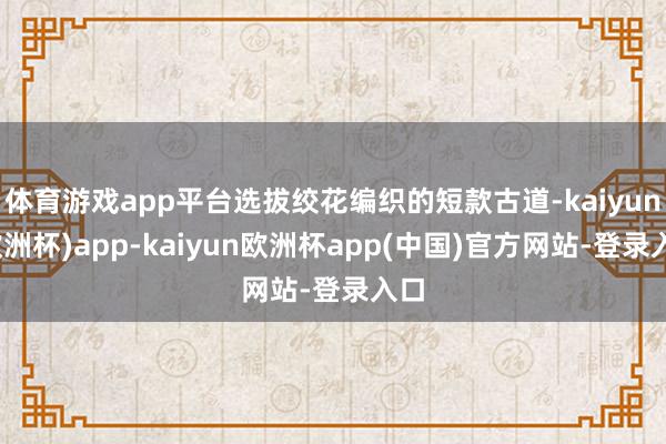 体育游戏app平台选拔绞花编织的短款古道-kaiyun(欧洲杯)app-kaiyun欧洲杯app(中国)官方网站-登录入口