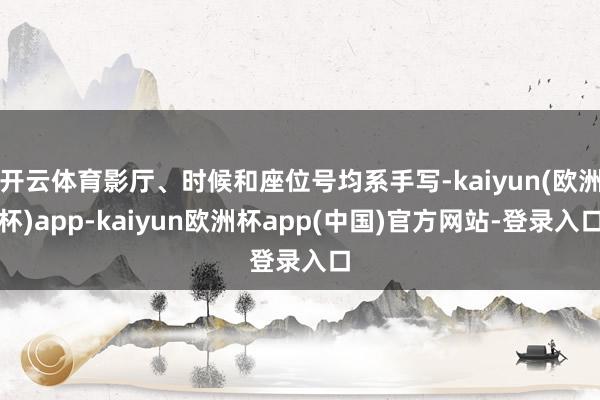 开云体育影厅、时候和座位号均系手写-kaiyun(欧洲杯)app-kaiyun欧洲杯app(中国)官方网站-登录入口