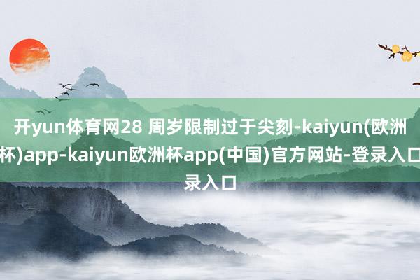 开yun体育网28 周岁限制过于尖刻-kaiyun(欧洲杯)app-kaiyun欧洲杯app(中国)官方网站-登录入口