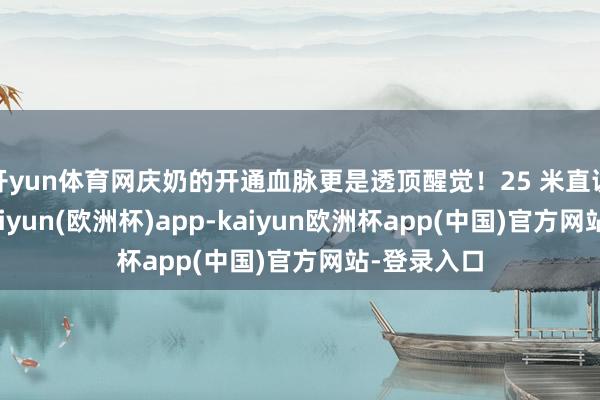 开yun体育网庆奶的开通血脉更是透顶醒觉！25 米直说念泳池-kaiyun(欧洲杯)app-kaiyun欧洲杯app(中国)官方网站-登录入口