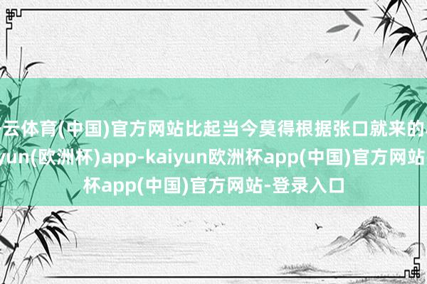 开云体育(中国)官方网站比起当今莫得根据张口就来的小作文-kaiyun(欧洲杯)app-kaiyun欧洲杯app(中国)官方网站-登录入口