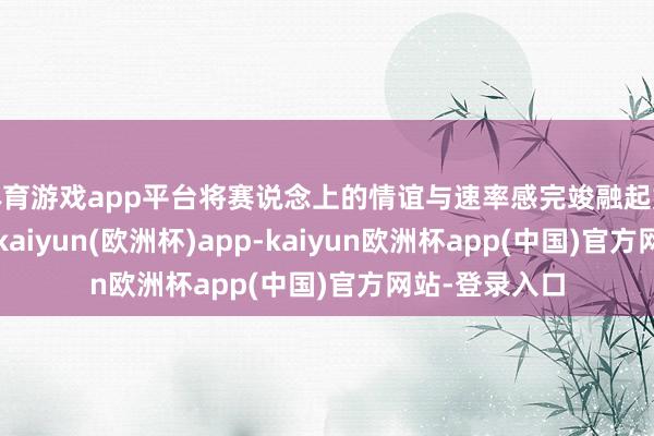 体育游戏app平台将赛说念上的情谊与速率感完竣融起始机诡计之中-kaiyun(欧洲杯)app-kaiyun欧洲杯app(中国)官方网站-登录入口