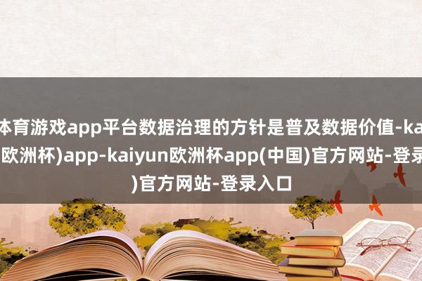 体育游戏app平台数据治理的方针是普及数据价值-kaiyun(欧洲杯)app-kaiyun欧洲杯app(中国)官方网站-登录入口