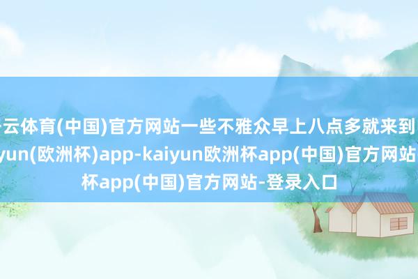 开云体育(中国)官方网站一些不雅众早上八点多就来到电影院-kaiyun(欧洲杯)app-kaiyun欧洲杯app(中国)官方网站-登录入口