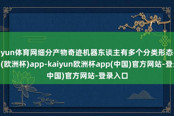 开yun体育网细分产物奇迹机器东谈主有多个分类形态-kaiyun(欧洲杯)app-kaiyun欧洲杯app(中国)官方网站-登录入口