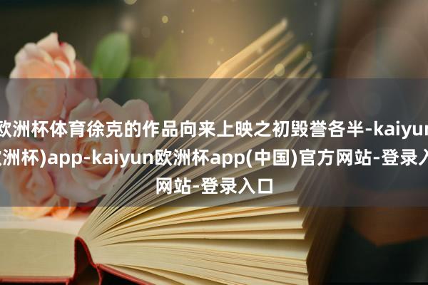 欧洲杯体育徐克的作品向来上映之初毁誉各半-kaiyun(欧洲杯)app-kaiyun欧洲杯app(中国)官方网站-登录入口
