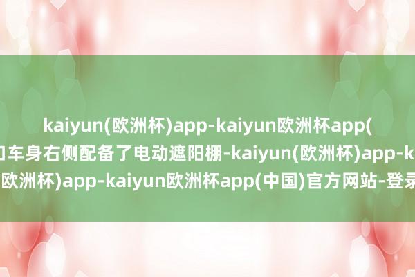 kaiyun(欧洲杯)app-kaiyun欧洲杯app(中国)官方网站-登录入口车身右侧配备了电动遮阳棚-kaiyun(欧洲杯)app-kaiyun欧洲杯app(中国)官方网站-登录入口