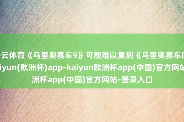 开云体育《马里奥赛车9》可能难以复刻《马里奥赛车8》的见效-kaiyun(欧洲杯)app-kaiyun欧洲杯app(中国)官方网站-登录入口