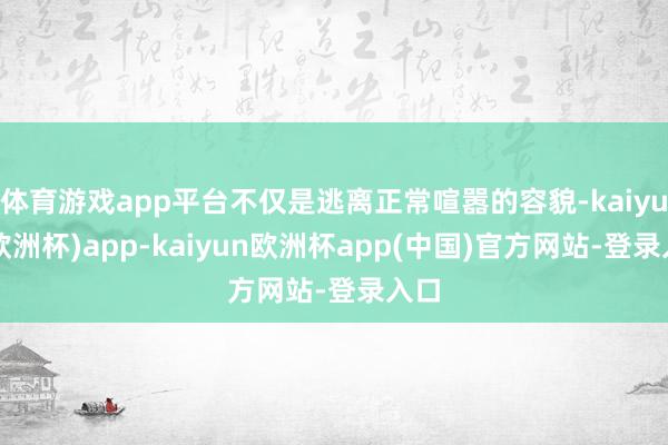 体育游戏app平台不仅是逃离正常喧嚣的容貌-kaiyun(欧洲杯)app-kaiyun欧洲杯app(中国)官方网站-登录入口