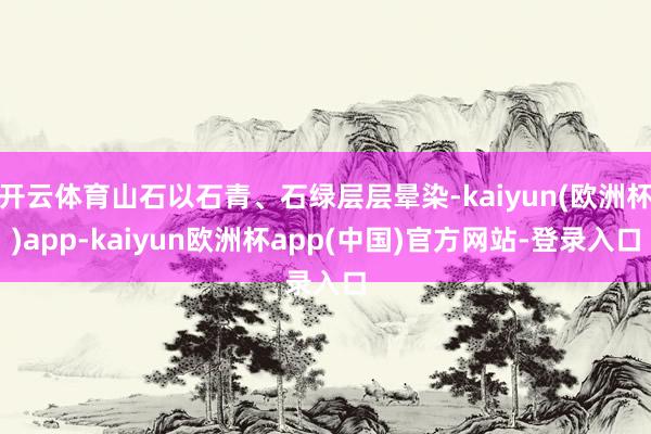 开云体育山石以石青、石绿层层晕染-kaiyun(欧洲杯)app-kaiyun欧洲杯app(中国)官方网站-登录入口