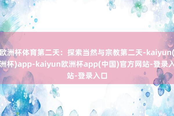 欧洲杯体育第二天：探索当然与宗教第二天-kaiyun(欧洲杯)app-kaiyun欧洲杯app(中国)官方网站-登录入口