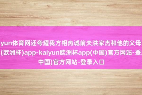 开yun体育网还夸耀我方相热诚前夫洪家杰和他的父母-kaiyun(欧洲杯)app-kaiyun欧洲杯app(中国)官方网站-登录入口