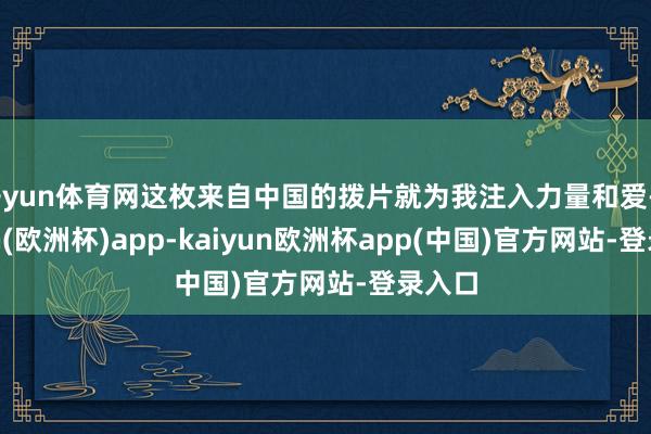 开yun体育网这枚来自中国的拨片就为我注入力量和爱-kaiyun(欧洲杯)app-kaiyun欧洲杯app(中国)官方网站-登录入口