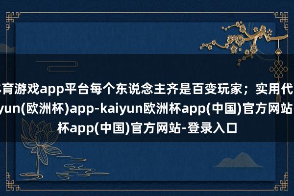 体育游戏app平台每个东说念主齐是百变玩家；实用代步首选-kaiyun(欧洲杯)app-kaiyun欧洲杯app(中国)官方网站-登录入口