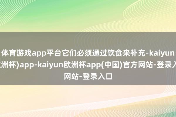 体育游戏app平台它们必须通过饮食来补充-kaiyun(欧洲杯)app-kaiyun欧洲杯app(中国)官方网站-登录入口
