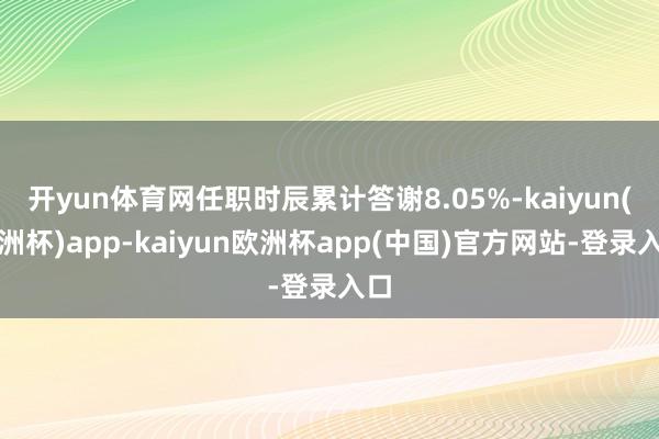 开yun体育网任职时辰累计答谢8.05%-kaiyun(欧洲杯)app-kaiyun欧洲杯app(中国)官方网站-登录入口