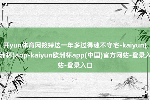 开yun体育网筱婷这一年多过得魂不守宅-kaiyun(欧洲杯)app-kaiyun欧洲杯app(中国)官方网站-登录入口