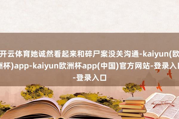 开云体育她诚然看起来和碎尸案没关沟通-kaiyun(欧洲杯)app-kaiyun欧洲杯app(中国)官方网站-登录入口